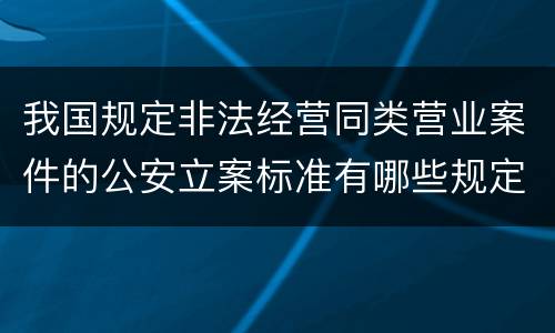 我国规定非法经营同类营业案件的公安立案标准有哪些规定