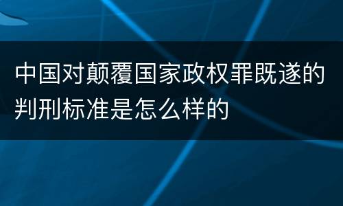 中国对颠覆国家政权罪既遂的判刑标准是怎么样的