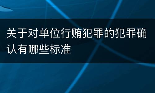 关于对单位行贿犯罪的犯罪确认有哪些标准
