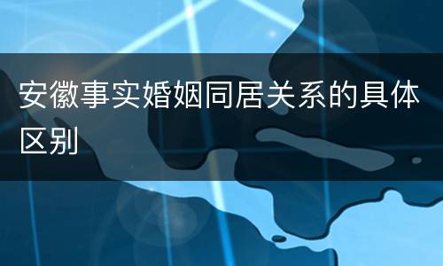 安徽事实婚姻同居关系的具体区别