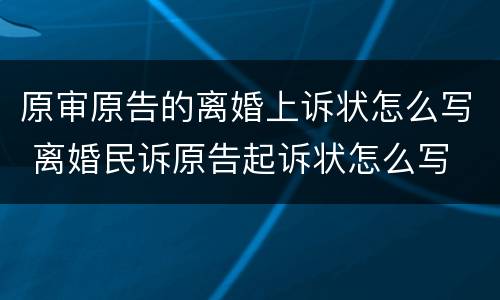原审原告的离婚上诉状怎么写 离婚民诉原告起诉状怎么写
