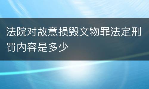 法院对故意损毁文物罪法定刑罚内容是多少