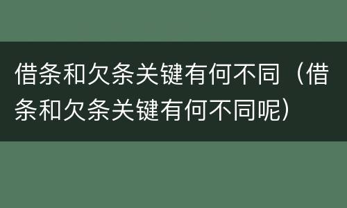 借条和欠条关键有何不同（借条和欠条关键有何不同呢）