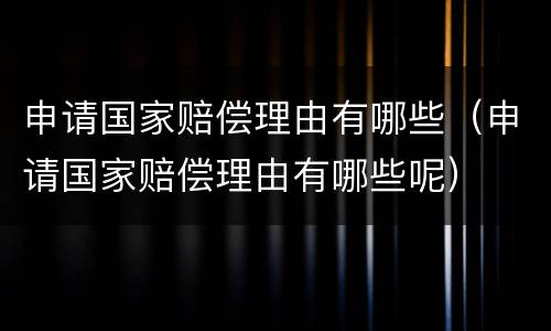 申请国家赔偿理由有哪些（申请国家赔偿理由有哪些呢）