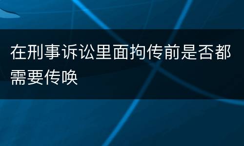 在刑事诉讼里面拘传前是否都需要传唤
