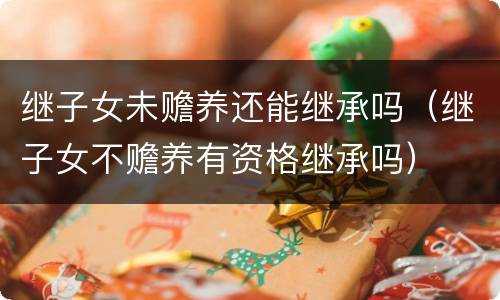 继子女未赡养还能继承吗（继子女不赡养有资格继承吗）