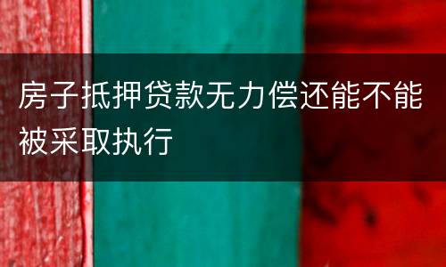 房子抵押贷款无力偿还能不能被采取执行