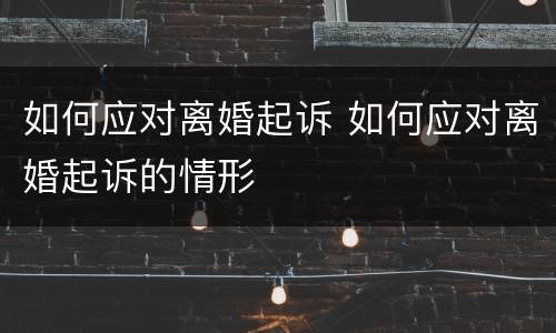 如何应对离婚起诉 如何应对离婚起诉的情形
