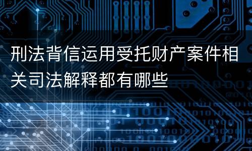 刑法背信运用受托财产案件相关司法解释都有哪些
