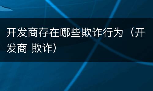 开发商存在哪些欺诈行为（开发商 欺诈）