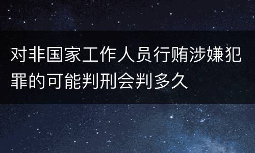 对非国家工作人员行贿涉嫌犯罪的可能判刑会判多久