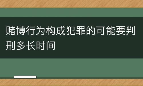 赌博行为构成犯罪的可能要判刑多长时间