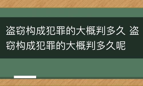 盗窃构成犯罪的大概判多久 盗窃构成犯罪的大概判多久呢