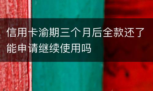 信用卡渝期三个月后全款还了能申请继续使用吗
