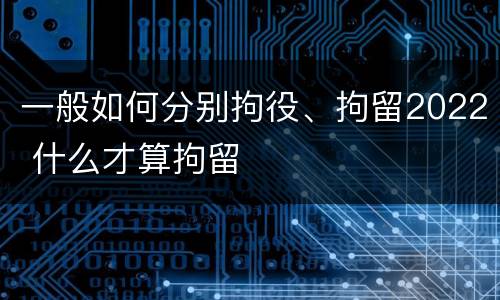 一般如何分别拘役、拘留2022 什么才算拘留