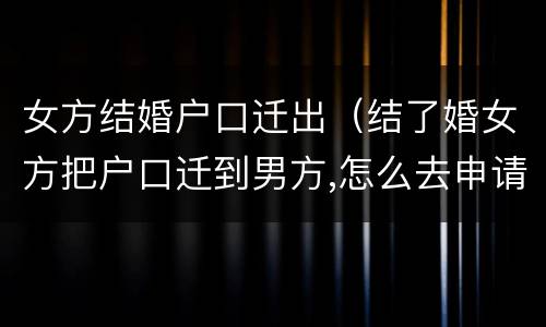女方结婚户口迁出（结了婚女方把户口迁到男方,怎么去申请）
