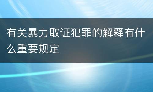 有关暴力取证犯罪的解释有什么重要规定