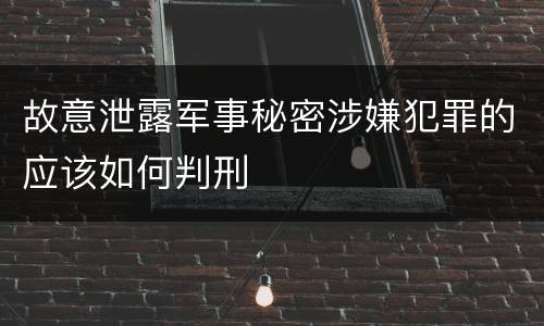 故意泄露军事秘密涉嫌犯罪的应该如何判刑