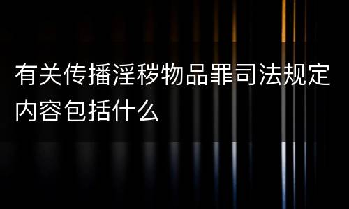 有关传播淫秽物品罪司法规定内容包括什么