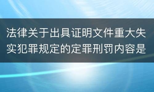 法律关于出具证明文件重大失实犯罪规定的定罪刑罚内容是多少
