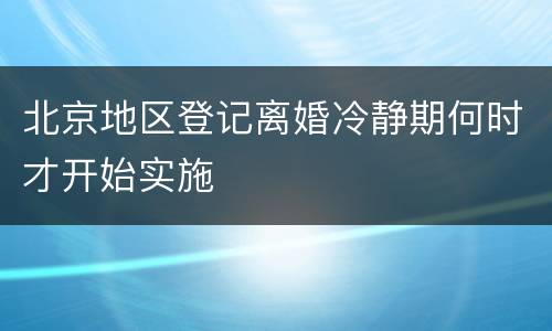 北京地区登记离婚冷静期何时才开始实施
