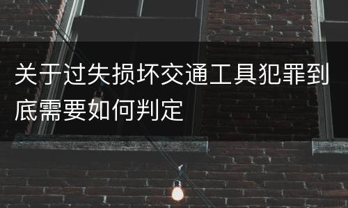 关于过失损坏交通工具犯罪到底需要如何判定