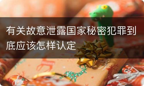 有关故意泄露国家秘密犯罪到底应该怎样认定
