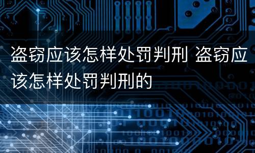 盗窃应该怎样处罚判刑 盗窃应该怎样处罚判刑的