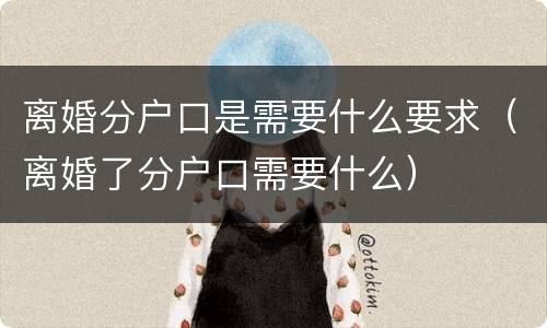 离婚分户口是需要什么要求（离婚了分户口需要什么）