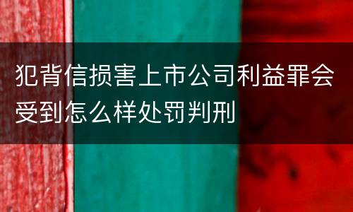 犯背信损害上市公司利益罪会受到怎么样处罚判刑