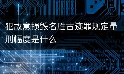 犯故意损毁名胜古迹罪规定量刑幅度是什么