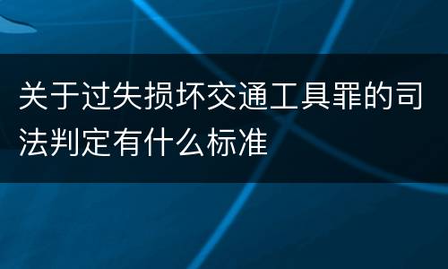 关于过失损坏交通工具罪的司法判定有什么标准