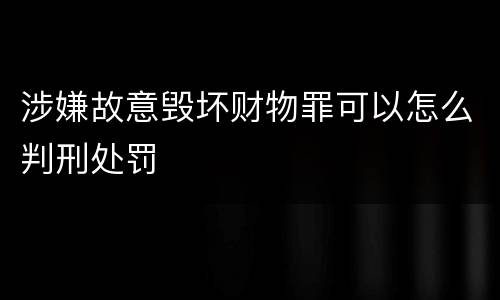 涉嫌故意毁坏财物罪可以怎么判刑处罚