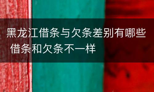 黑龙江借条与欠条差别有哪些 借条和欠条不一样