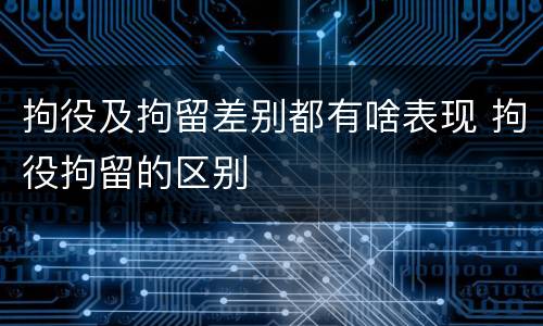 拘役及拘留差别都有啥表现 拘役拘留的区别