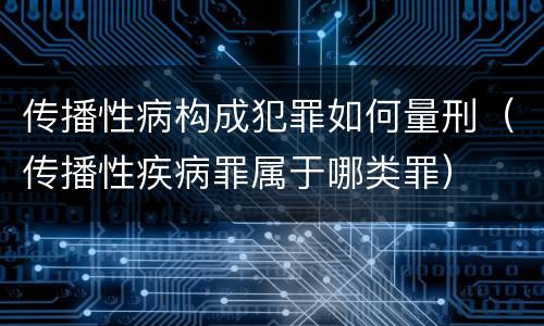 传播性病构成犯罪如何量刑（传播性疾病罪属于哪类罪）