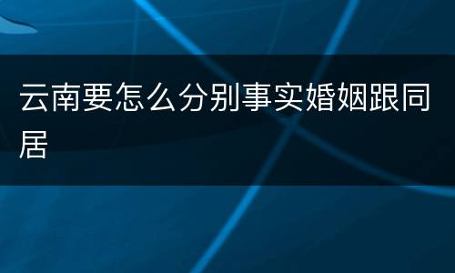 云南要怎么分别事实婚姻跟同居
