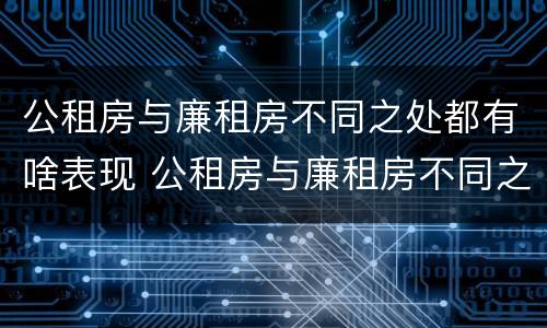 公租房与廉租房不同之处都有啥表现 公租房与廉租房不同之处都有啥表现呢