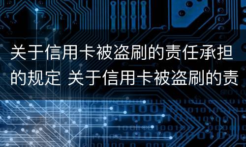 关于信用卡被盗刷的责任承担的规定 关于信用卡被盗刷的责任承担的规定是