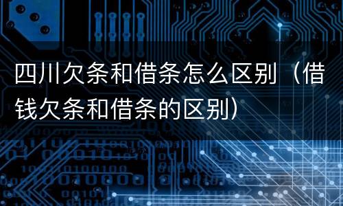 四川欠条和借条怎么区别（借钱欠条和借条的区别）