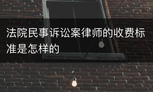 法院民事诉讼案律师的收费标准是怎样的