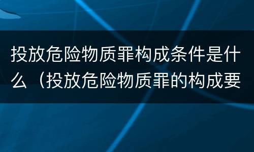 投放危险物质罪构成条件是什么（投放危险物质罪的构成要件）