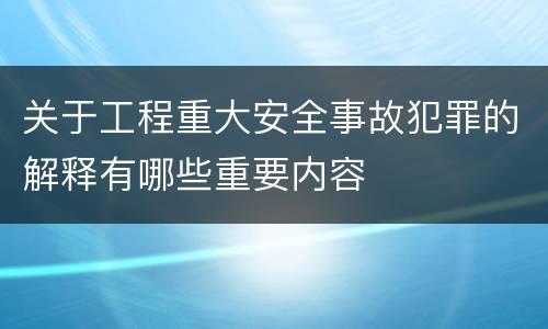 关于工程重大安全事故犯罪的解释有哪些重要内容