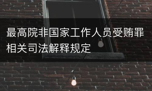 最高院非国家工作人员受贿罪相关司法解释规定
