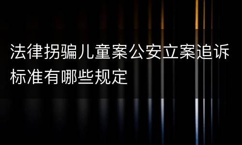 法律拐骗儿童案公安立案追诉标准有哪些规定