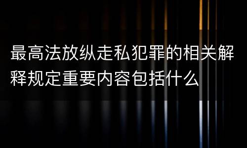 最高法放纵走私犯罪的相关解释规定重要内容包括什么