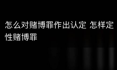 怎么对赌博罪作出认定 怎样定性赌博罪