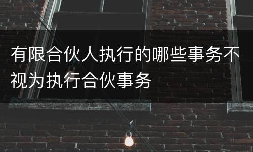 有限合伙人执行的哪些事务不视为执行合伙事务