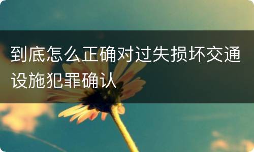到底怎么正确对过失损坏交通设施犯罪确认
