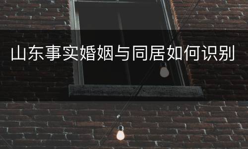 山东事实婚姻与同居如何识别